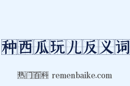 种西瓜玩儿反义词是什么意思的图片